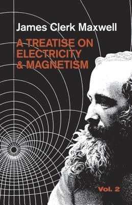 A Treatise on Electricity and Magnetism, Vol. 2: Volume 2 by Maxwell, James Clerk