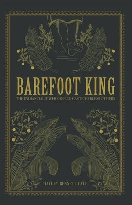 Barefoot King: The Indian Dalit Who Defied Caste to Bless Others by Lyle, Hayley Bennett