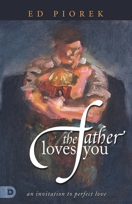 The Father Loves You: An Invitation to Perfect Love by Piorek, Ed