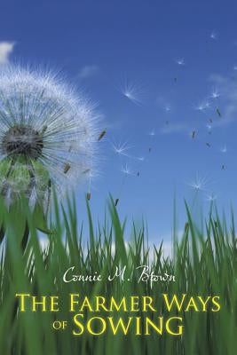 The Farmer Ways of Sowing by Brown, Connie M.
