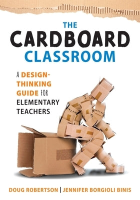 Cardboard Classroom: A Design-Thinking Guide for Elementary Teachers (the Best Educators Resource for Design Thinking with Comprehensive Ex by Robertson, Doug