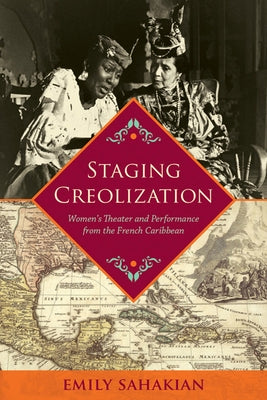 Staging Creolization: Women's Theater and Performance from the French Caribbean by Sahakian, Emily