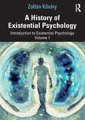 A History of Existential Psychology: Introduction to Existential Psychology Volume 1 by Kőv?ry, Zolt?n
