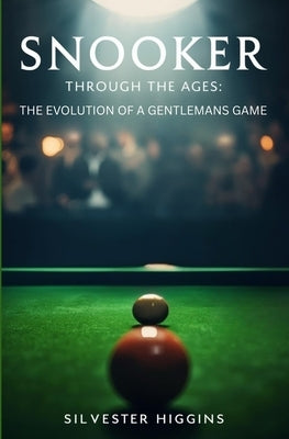 Snooker Through the Ages: The Evolution of a Gentleman's Game by Higgins, Silvester