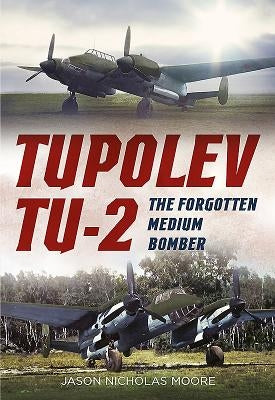 Tupolev Tu-2: The Forgotten Medium Bomber by Moore, Jason