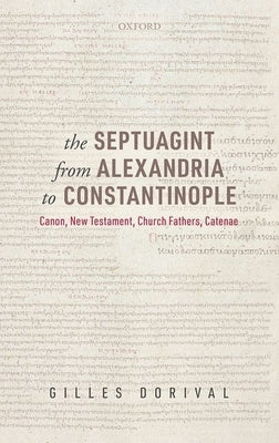 The Septuagint from Alexandria to Constantinople: Canon, New Testament, Church Fathers, Catenae by Dorival, Gilles