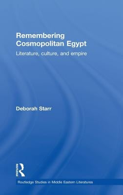 Remembering Cosmopolitan Egypt: Literature, Culture, and Empire by Starr, Deborah