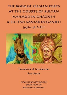 The Book of Persian Poets at the Courts of Sultan Mahmud in Ghazneh & Sultan San by Smith, Paul