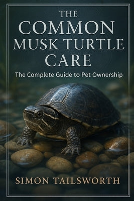 The Common Musk Turtles Care: The complete guide to pet ownership by Tailsworth, Simon