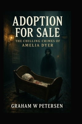 Adoption for Sale: The Chilling Crimes of Amelia Dyer by Peterson, Graham W.