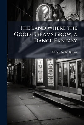 The Land Where the Good Dreams Grow, a Dance Fantasy by Miller, Nellie Burget 1875-1952