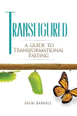 Transfigured: A Guide to Transformational Fasting by Bankole, Raeni