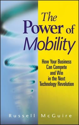The Power of Mobility: How Your Business Can Compete and Win in the Next Technology Revolution by McGuire, Russell