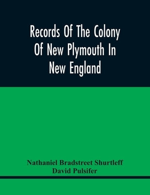 Records Of The Colony Of New Plymouth In New England: Printed By Order Of The Legislature Of The Commonwealth Of Massachusetts; Miscellaneous Record 1 by Bradstreet Shurtleff, Nathaniel