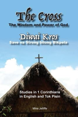 The Cross - The Wisdom and Power of God: Diwai Kros - Save na Strong belong Bikpela by Jelliffe, Michael a.