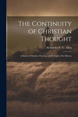 The Continuity of Christian Thought: A Study of Modern Theology in the Light of Its History by Alexander V G (Alexander Viets Gris