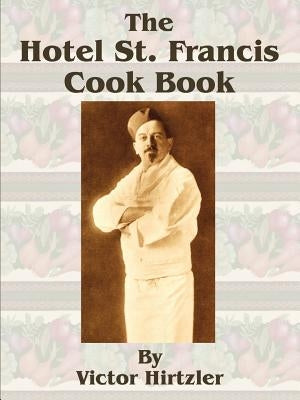 The Hotel St. Francis Cook Book by Hirtzler, Victor