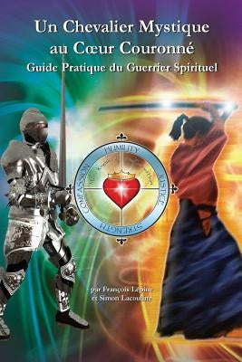 Un Chevalier Mystique au Coeur Couronne: Guide Pratique du Guerrier Spirituel by Lacouline, Simon