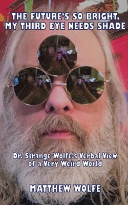 The Future's So Bright, My Third Eye Needs Shade: Dr. Strange Wolfe's Verbal View Of a Very Weird World by Wolfe, Matthew