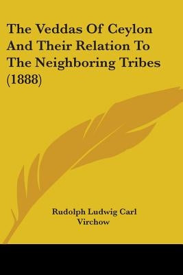 The Veddas Of Ceylon And Their Relation To The Neighboring Tribes (1888) by Virchow, Rudolph Ludwig Carl
