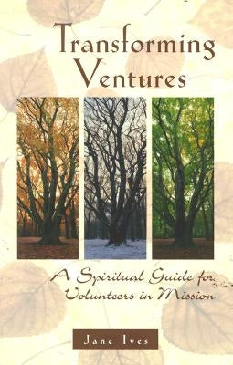 Transforming Ventures: A Spiritual Guide for Volunteers in Mission by Ives, Jane