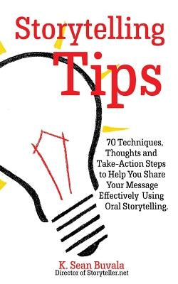 Storytelling Tips: 70 Techniques, Thoughts and Take-Action Steps to Help You Share Your Message Effectively Using Oral Storytelling by Buvala, K. Sean