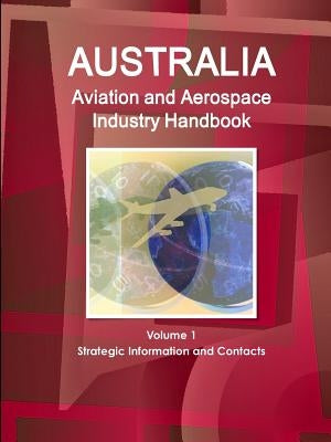 Australia Aviation and Aerospace Industry Handbook Volume 1 Strategic Information and Contacts by Ibp, Inc