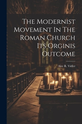 The Modernist Movement In The Roman Church Its Orginis Outcome by Vidler, Alec R.