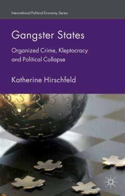 Gangster States: Organized Crime, Kleptocracy and Political Collapse by Hirschfeld, K.