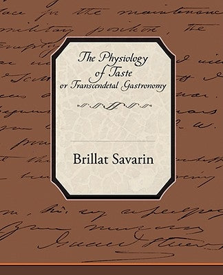 The Physiology of Taste or Transcendetal Gastronomy by Savarin, Brillat