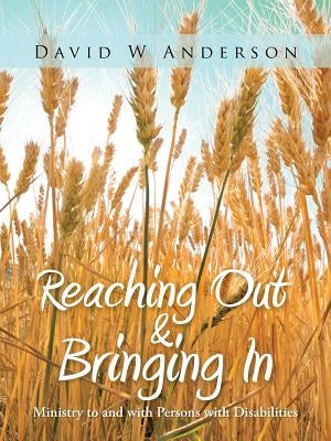 Reaching Out and Bringing in: Ministry to and with Persons with Disabilities by Anderson, David W.