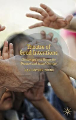Theatre of Good Intentions: Challenges and Hopes for Theatre and Social Change by Snyder-Young, D.