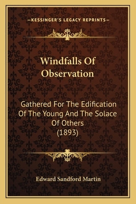 Windfalls of Observation: Gathered for the Edification of the Young and the Solace of Gathered for the Edification of the Young and the Solace o by Martin, Edward Sandford