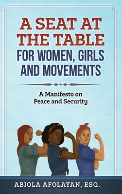 A Seat at the Table for Women, Girls and Movements: A Manifesto on Peace and Security by Afolayan, Abiola