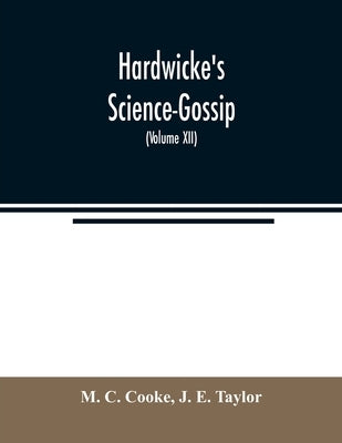 Hardwicke's Science-Gossip: An illustrated medium of interchange and gossip for students and lovers of nature (Volume XII) by C. Cooke, M.