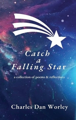 Catch a Falling Star: A Collection of Poems and Reflections by Worley, Charles Dan