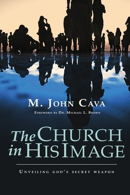 The Church in His Image: Unveiling God's Secret Weapon by Brown, Michael L.