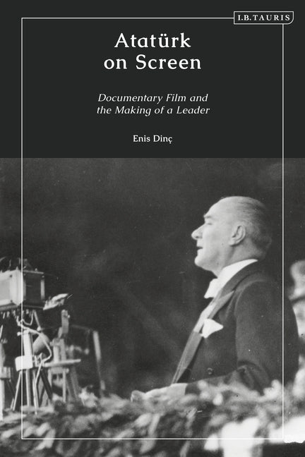 Atatürk on Screen: Documentary Film and the Making of a Leader by Dinç, Enis