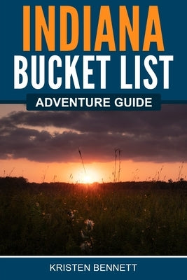 Indiana Bucket List Adventure Guide by Bennett, Kristen