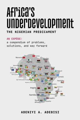 Africa's Underdevelopment: The Nigerian Predicament: A Compendium of Problems, Solutions, And A Way Forward by Adebisi, Adeniyi A.