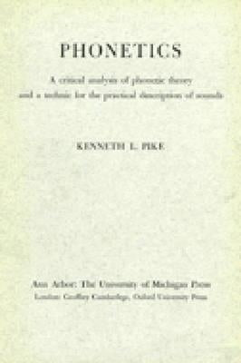 Phonetics: A Critical Analysis of Phonetic Theory and a Technique for the Practical Description of Sounds by Pike, Kenneth L.