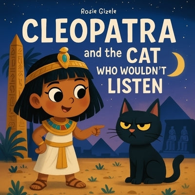 Cleopatra and the Cat Who Wouldn't Listen: The Hilarious, Ancient Egyptian History Inspired Bedtime Story That Gets Kids to Listen, Laugh and Finally by Gizele, Rosie