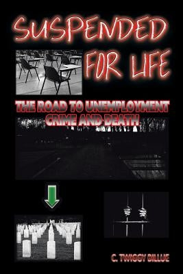 Suspended For Life: The Road To Unemployment Crime And Death by Billue, C. Twiggy