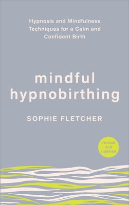 Mindful Hypnobirthing: Hypnosis and Mindfulness Techniques for a Calm and Confident Birth by Fletcher, Sophie