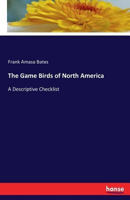 The Game Birds of North America: A Descriptive Checklist by Bates, Frank Amasa