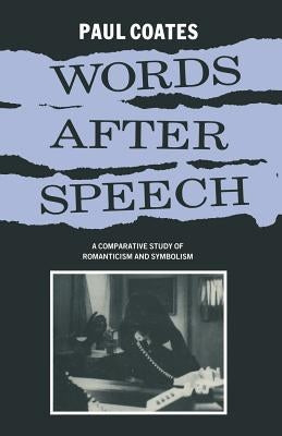Words After Speech: A Comparative Study of Romanticism and Symbolism by Coates, Paul