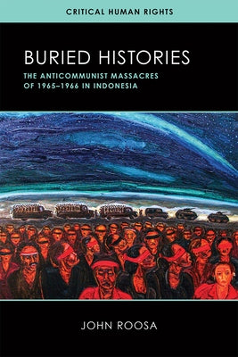 Buried Histories: The Anticommunist Massacres of 1965-1966 in Indonesia by Roosa, John