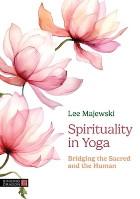 Spirituality in Yoga: Bridging the Sacred and the Human by Majewski, Lee