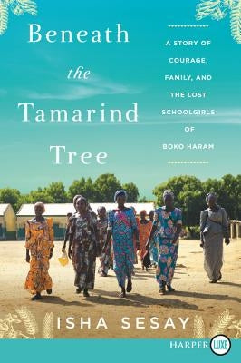Beneath the Tamarind Tree: A Story of Courage, Family, and the Lost Schoolgirls of Boko Haram by Sesay, Isha