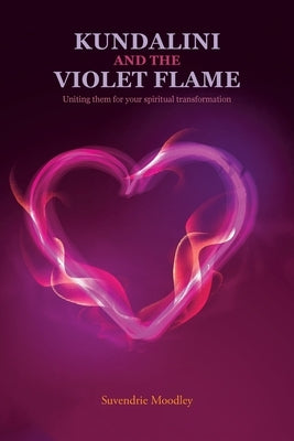 Kundalini and the Violet Flame: Uniting Them for Your Spiritual Transformation by Moodley, Suvendrie